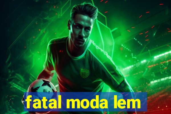 fatal moda lem